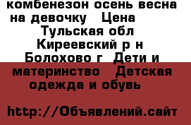 комбенезон осень-весна на девочку › Цена ­ 500 - Тульская обл., Киреевский р-н, Болохово г. Дети и материнство » Детская одежда и обувь   